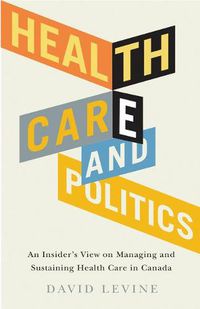 Cover image for Health Care and Politics: An Insider's View on Managing and Sustaining Health Care in Canada