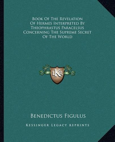 Cover image for Book of the Revelation of Hermes Interpreted by Theophrastus Paracelsus Concerning the Supreme Secret of the World