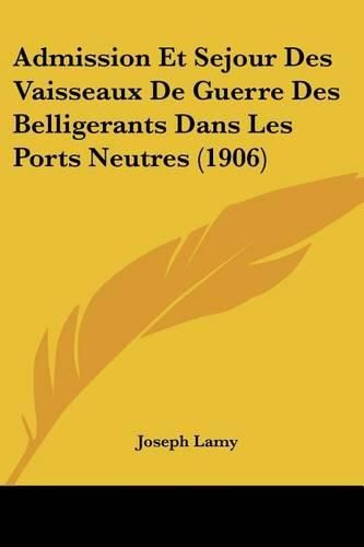 Cover image for Admission Et Sejour Des Vaisseaux de Guerre Des Belligerants Dans Les Ports Neutres (1906)