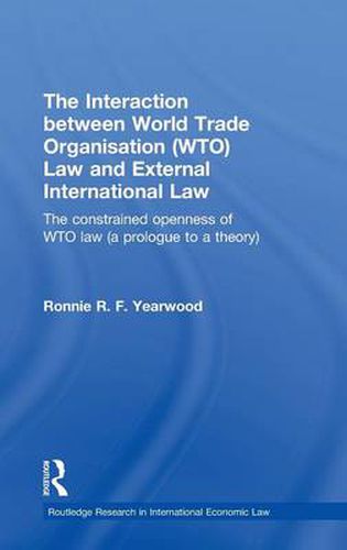 Cover image for The Interaction between World Trade Organisation (WTO) Law and External International Law: The Constrained Openness of WTO Law (a Prologue to a Theory)