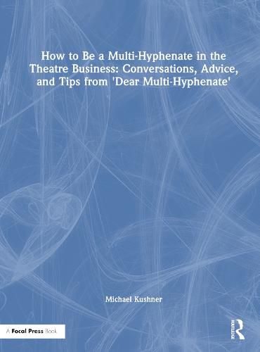 Cover image for How to Be a Multi-Hyphenate in the Theatre Business: Conversations, Advice, and Tips from  Dear Multi-Hyphenate