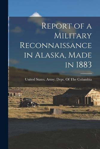 Cover image for Report of a Military Reconnaissance in Alaska, Made in 1883