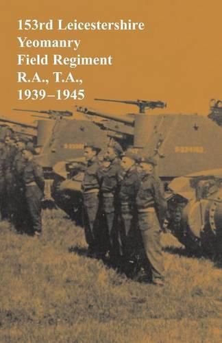 Cover image for 153rd Leicestershire Yeomanry Field Regiment R.A., T.A., 1939-1945