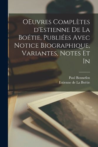Cover image for OEuvres completes d'Estienne de la Boetie, publiees avec notice biographique, variantes, notes et in