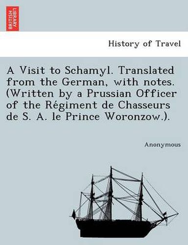 Cover image for A Visit to Schamyl. Translated from the German, with Notes. (Written by a Prussian Officer of the Re Giment de Chasseurs de S. A. Le Prince Woronzow.).