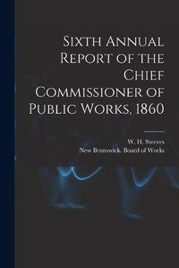 Cover image for Sixth Annual Report of the Chief Commissioner of Public Works, 1860 [microform]