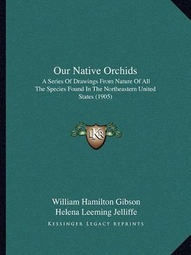 Cover image for Our Native Orchids: A Series of Drawings from Nature of All the Species Found in the Northeastern United States (1905)