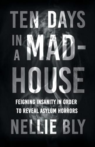 Cover image for Ten Days in a Mad-House: Feigning Insanity in Order to Reveal Asylum Horrors