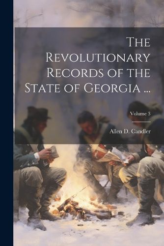 The Revolutionary Records of the State of Georgia ...; Volume 3