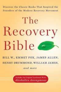 Cover image for The Recovery Bible: Discover the Classic Books That Inspired the Founders of the Modern Recovery Movement--Includes the Original Landmark Work Alcoholics Anonymous