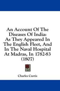 Cover image for An Account of the Diseases of India: As They Appeared in the English Fleet, and in the Naval Hospital at Madras, in 1782-83 (1807)