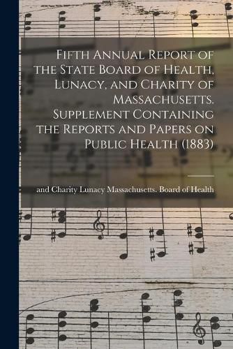 Cover image for Fifth Annual Report of the State Board of Health, Lunacy, and Charity of Massachusetts. Supplement Containing the Reports and Papers on Public Health (1883)