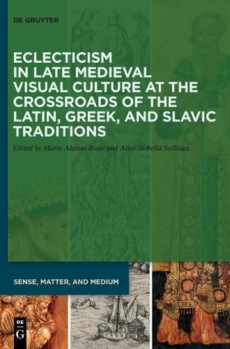 Eclecticism in Late Medieval Visual Culture at the Crossroads of the Latin, Greek, and Slavic Traditions