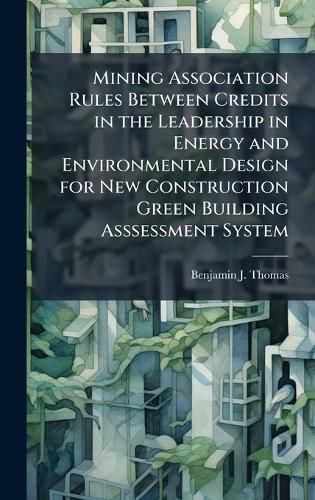 Cover image for Mining Association Rules Between Credits in the Leadership in Energy and Environmental Design for New Construction Green Building Asssessment System