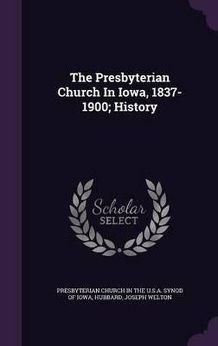 Cover image for The Presbyterian Church in Iowa, 1837-1900; History