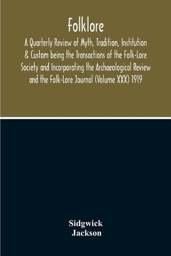 Cover image for Folklore; A Quarterly Review Of Myth, Tradition, Institution & Custom Being The Transactions Of The Folk-Lore Society And Incorporating The Archaeological Review And The Folk-Lore Journal (Volume Xxx) 1919