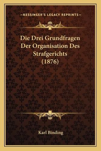 Cover image for Die Drei Grundfragen Der Organisation Des Strafgerichts (1876)