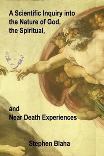 Cover image for A Scientific Inquiry into the Nature of God, the Spiritual, and Near Death Experiences