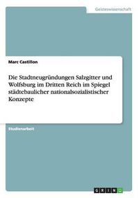 Cover image for Die Stadtneugrundungen Salzgitter und Wolfsburg im Dritten Reich im Spiegel stadtebaulicher nationalsozialistischer Konzepte