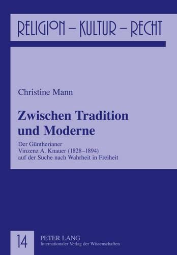 Zwischen Tradition Und Moderne: Der Guentherianer Vinzenz A. Knauer (1828-1894) Auf Der Suche Nach Wahrheit in Freiheit