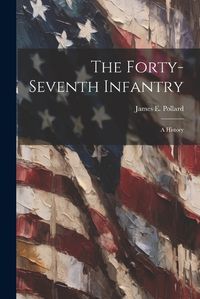 Cover image for The Forty-seventh Infantry; a History