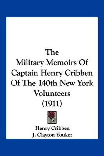 Cover image for The Military Memoirs of Captain Henry Cribben of the 140th New York Volunteers (1911)