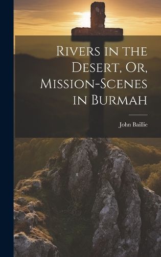 Cover image for Rivers in the Desert, Or, Mission-Scenes in Burmah