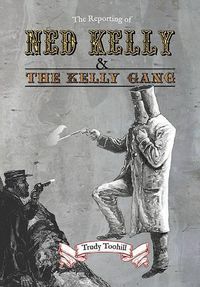 Cover image for The Reporting of Ned Kelly and the Kelly Gang