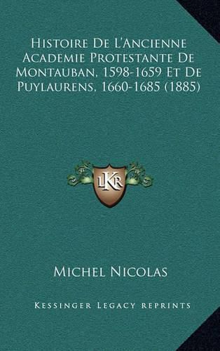 Histoire de L'Ancienne Academie Protestante de Montauban, 1598-1659 Et de Puylaurens, 1660-1685 (1885)