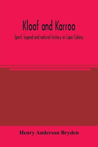 Kloof and karroo: Sport, legend and natural history in Cape Colony, with a notice of the game birds, and of the present distribution of the antelopes and larger game