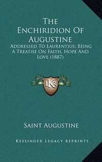 Cover image for The Enchiridion of Augustine: Addressed to Laurentius; Being a Treatise on Faith, Hope and Love (1887)