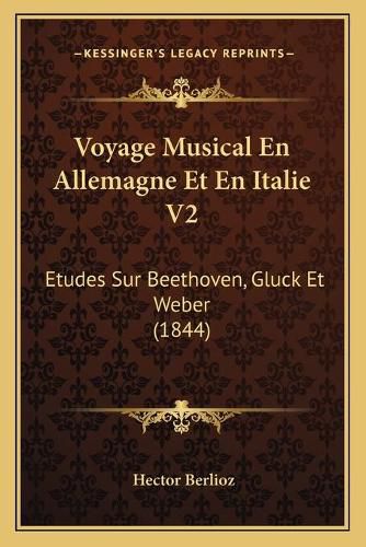 Cover image for Voyage Musical En Allemagne Et En Italie V2: Etudes Sur Beethoven, Gluck Et Weber (1844)