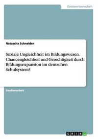 Cover image for Soziale Ungleichheit im Bildungswesen. Chancengleichheit und Gerechtigkeit durch Bildungsexpansion im deutschen Schulsystem?