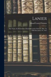 Cover image for Lanier; Her Name. In Memoriam: Elizabeth Lanier Clement, May 19, 1904-December 24, 1927