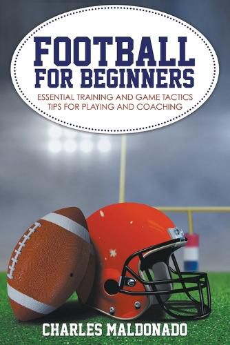 Football For Beginners: Essential Training and Game Tactics Tips For Playing and Coaching