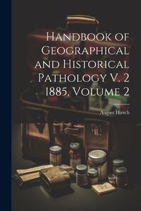 Cover image for Handbook of Geographical and Historical Pathology V. 2 1885, Volume 2