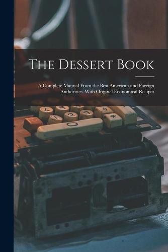 Cover image for The Dessert Book: a Complete Manual From the Best American and Foreign Authorities. With Original Economical Recipes