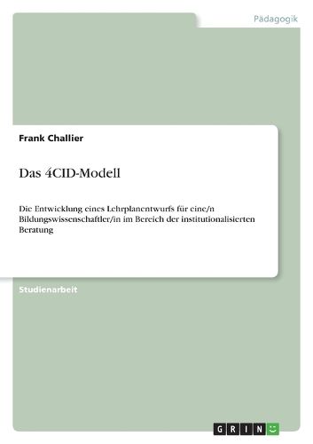 Cover image for Das 4CID-Modell: Die Entwicklung eines Lehrplanentwurfs fur eine/n Bildungswissenschaftler/in im Bereich der institutionalisierten Beratung