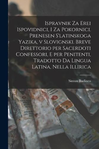 Cover image for Ispravnik Za Erei Ispovidnici, i Za Pokornici. Prenesen S'latinskoga Yazika, v Slovignski. Breve Direttorio per Sacerdoti Confessori, E per Penitenti, Tradotto Da Lingua Latina, Nella Illirica