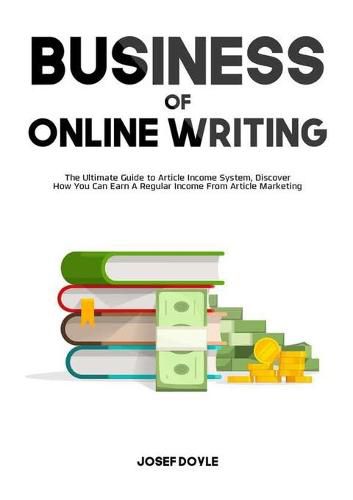 Cover image for Business of Online Writing: The Ultimate Guide to Article Income System, Discover How You Can Earn A Regular Income From Article Marketing