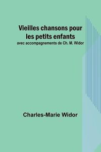 Cover image for Vieilles chansons pour les petits enfants; avec accompagnements de Ch. M. Widor