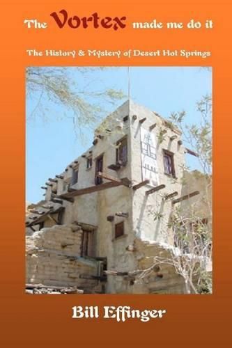 Cover image for The Vortex made me do it: The History & Mystery of Desert Hot Springs, California