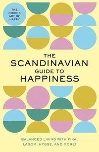 Cover image for The Scandinavian Guide to Happiness: The Nordic Art of Happy & Balanced Living with Fika, Lagom, Hygge, and More!