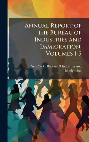Cover image for Annual Report of the Bureau of Industries and Immigration, Volumes 1-5