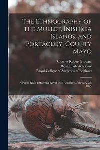 Cover image for The Ethnography of the Mullet, Inishkea Islands, and Portacloy, County Mayo: a Paper Read Before the Royal Irish Academy, February 25, 1895