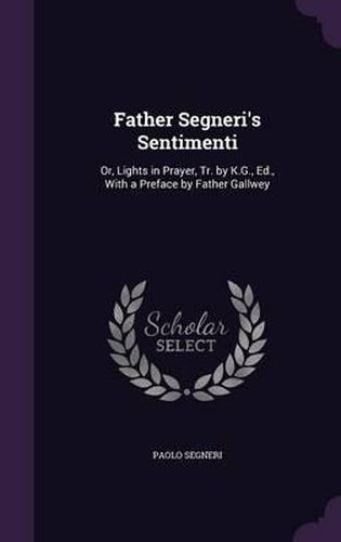 Cover image for Father Segneri's Sentimenti: Or, Lights in Prayer, Tr. by K.G., Ed., with a Preface by Father Gallwey