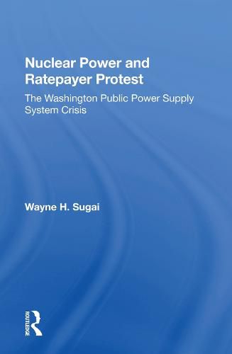 Cover image for Nuclear Power and Ratepayer Protest: The Washington Public Power Supply System Crisis