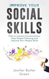 Cover image for Improve Your Social Skills: How to Improve Conversations, Stop People Pleasing and Improve Your People Skills