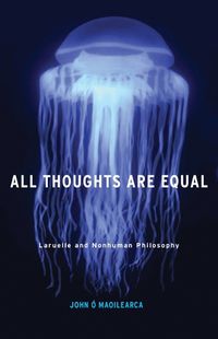 Cover image for All Thoughts Are Equal: Laruelle and Nonhuman Philosophy