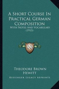 Cover image for A Short Course in Practical German Composition: With Notes and Vocabulary (1915)